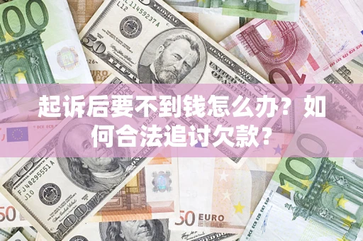 武汉起诉后要不到钱怎么办？如何合法追讨欠款？