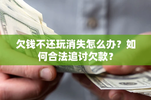 武汉欠钱不还玩消失怎么办？如何合法追讨欠款？