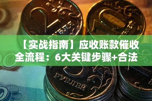 武汉【实战指南】应收账款催收全流程：6大关键步骤+合法回款技巧