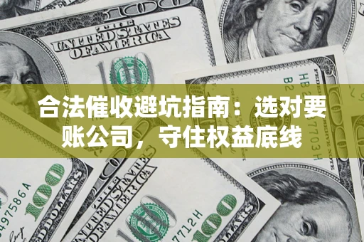 武汉合法催收避坑指南：选对要账公司，守住权益底线