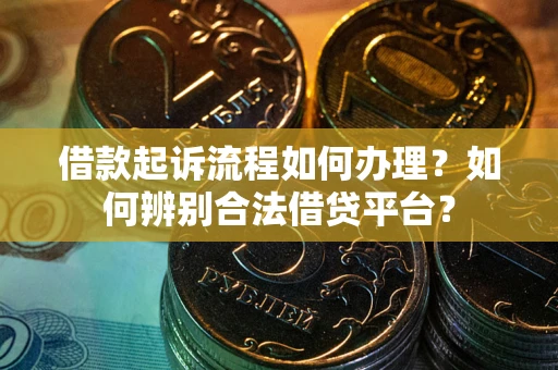武汉借款起诉流程如何办理？如何辨别合法借贷平台？