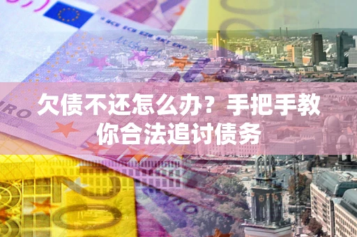 武汉欠债不还怎么办？手把手教你合法追讨债务