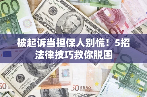 武汉被起诉当担保人别慌！5招法律技巧救你脱困
