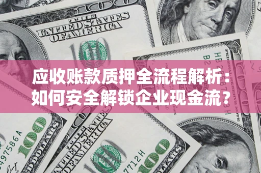 武汉应收账款质押全流程解析：如何安全解锁企业现金流？