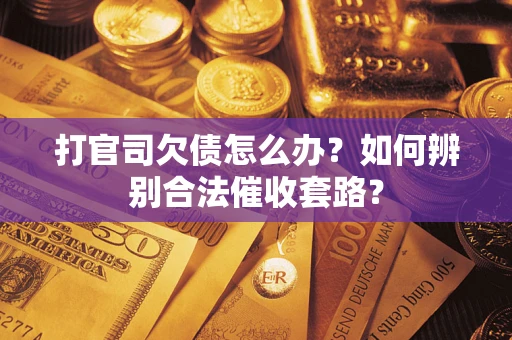 武汉打官司欠债怎么办？如何辨别合法催收套路？