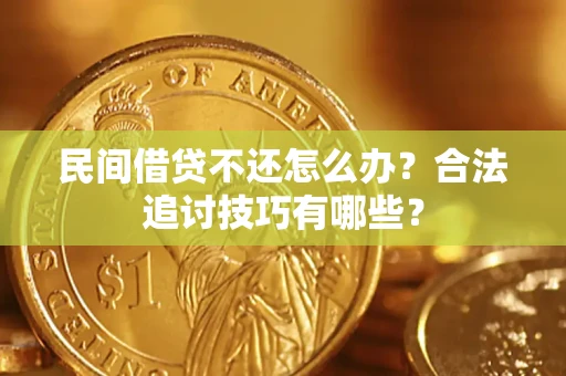 武汉民间借贷不还怎么办？合法追讨技巧有哪些？