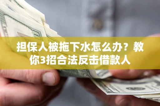 武汉担保人被拖下水怎么办？教你3招合法反击借款人