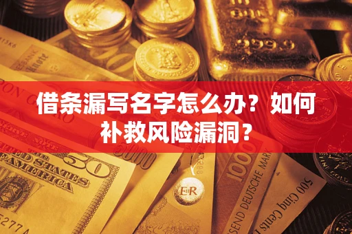 武汉借条漏写名字怎么办？如何补救风险漏洞？
