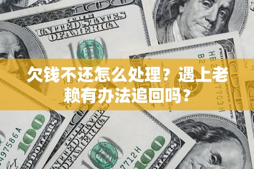 武汉欠钱不还怎么处理？遇上老赖有办法追回吗？