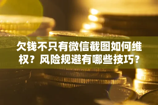 武汉欠钱不只有微信截图如何维权？风险规避有哪些技巧？