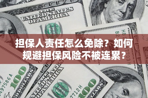 武汉担保人责任怎么免除？如何规避担保风险不被连累？