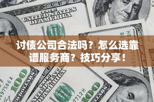 武汉讨债公司合法吗？怎么选靠谱服务商？技巧分享！