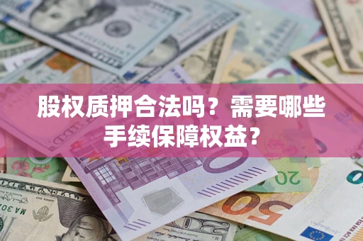 武汉股权质押合法吗？需要哪些手续保障权益？