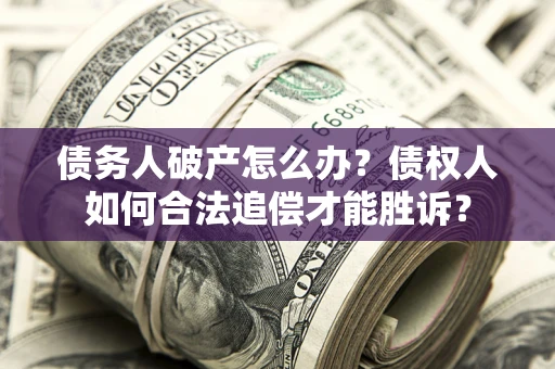 武汉债务人破产怎么办？债权人如何合法追偿才能胜诉？