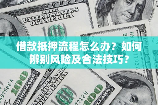 武汉借款抵押流程怎么办？如何辨别风险及合法技巧？