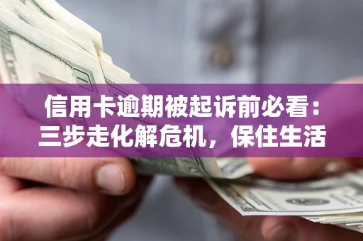 武汉信用卡逾期被起诉前必看：三步走化解危机，保住生活尊严