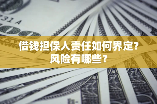 武汉借钱担保人责任如何界定?风险有哪些? 武汉借钱担保人责任如何界定?风险有哪些?