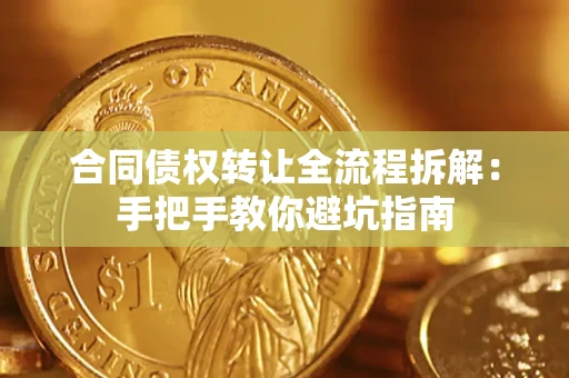 武汉合同债权转让全流程拆解：手把手教你避坑指南