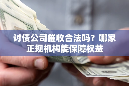武汉讨债公司催收合法吗？哪家正规机构能保障权益