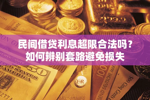 武汉民间借贷利息超限合法吗？如何辨别套路避免损失