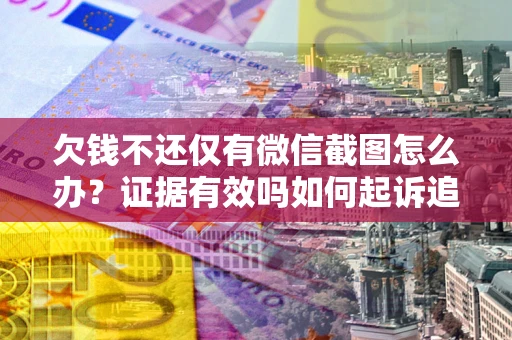 武汉欠钱不还仅有微信截图怎么办？证据有效吗如何起诉追回欠款？