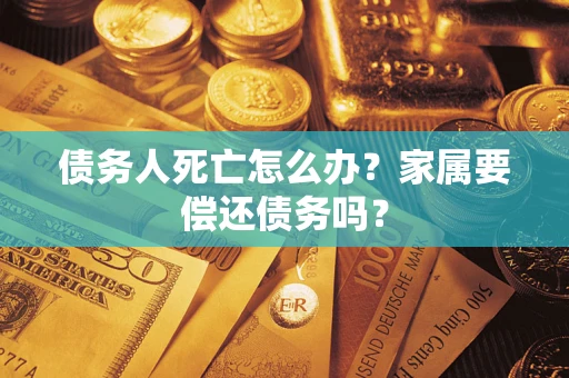 武汉债务人死亡怎么办？家属要偿还债务吗？