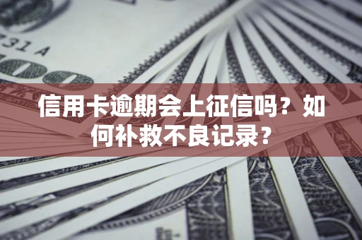 武汉信用卡逾期会上征信吗？如何补救不良记录？