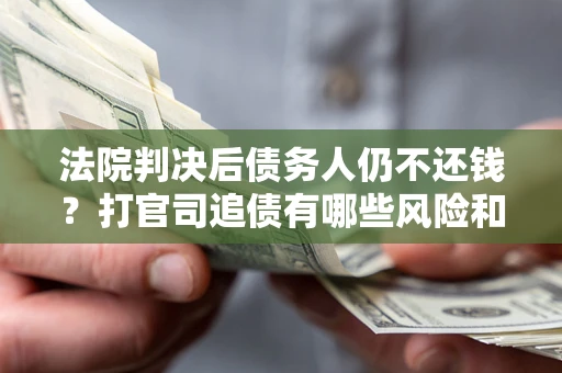 武汉法院判决后债务人仍不还钱？打官司追债有哪些风险和技巧？