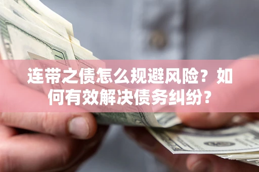 武汉连带之债怎么规避风险？如何有效解决债务纠纷？