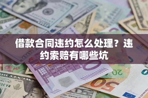 武汉借款合同违约怎么处理？违约索赔有哪些坑