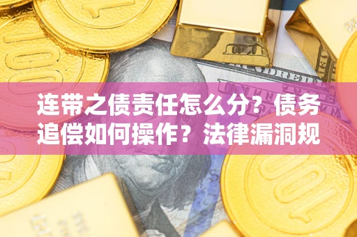武汉连带之债责任怎么分？债务追偿如何操作？法律漏洞规避指南