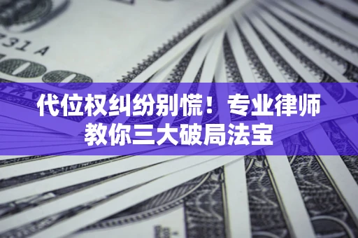 武汉代位权纠纷别慌！专业律师教你三大破局法宝
