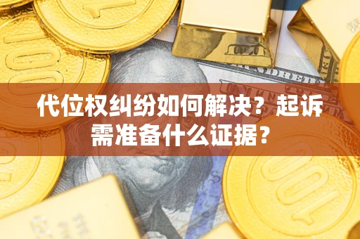 武汉代位权纠纷如何解决？起诉需准备什么证据？