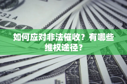 武汉如何应对非法催收？有哪些维权途径？