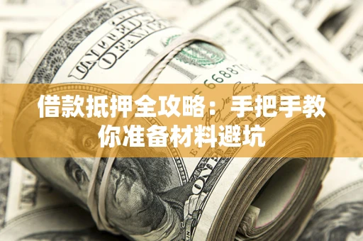 武汉借款抵押全攻略：手把手教你准备材料避坑