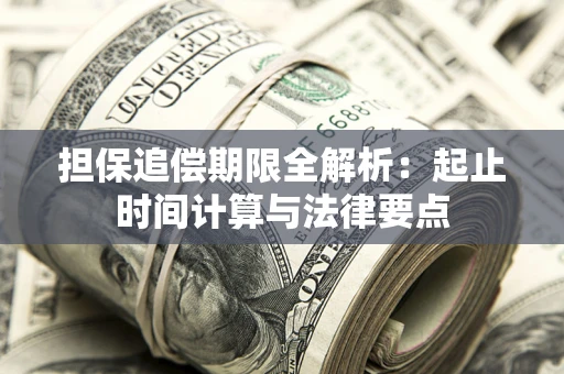 武汉担保追偿期限全解析：起止时间计算与法律要点
