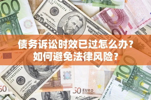武汉债务诉讼时效已过怎么办？如何避免法律风险？