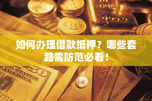 武汉如何办理借款抵押？哪些套路需防范必看！