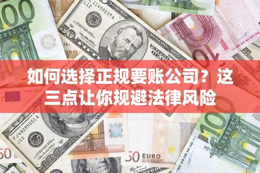 武汉如何选择正规要账公司？这三点让你规避法律风险