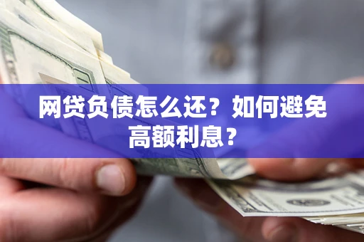 武汉网贷负债怎么还？如何避免高额利息？