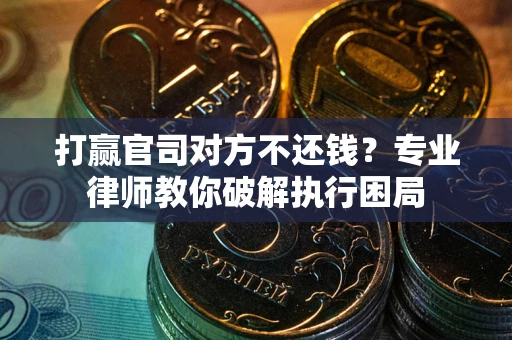 武汉打赢官司对方不还钱？专业律师教你破解执行困局
