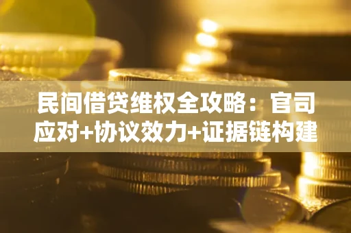 武汉民间借贷维权全攻略：官司应对+协议效力+证据链构建指南