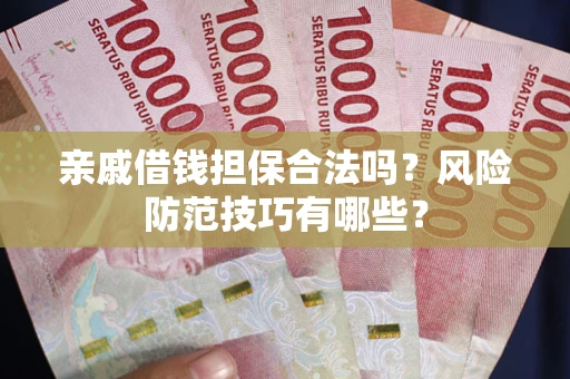 武汉亲戚借钱担保合法吗？风险防范技巧有哪些？