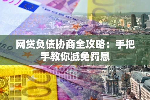 武汉网贷负债协商全攻略：手把手教你减免罚息