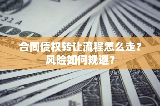 武汉合同债权转让流程怎么走？风险如何规避？