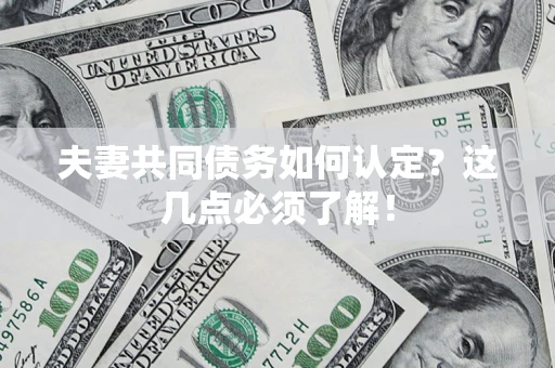 武汉夫妻共同债务如何认定？这几点必须了解！