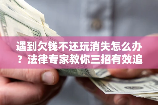 武汉遇到欠钱不还玩消失怎么办？法律专家教你三招有效追债！