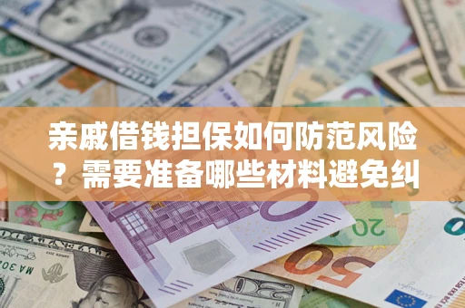 武汉亲戚借钱担保如何防范风险？需要准备哪些材料避免纠纷？