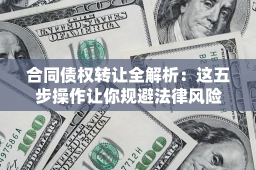 武汉合同债权转让全解析：这五步操作让你规避法律风险