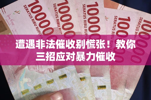 武汉遭遇非法催收别慌张！教你三招应对暴力催收